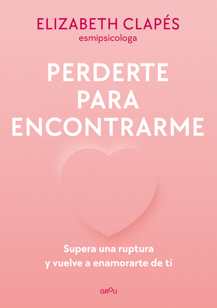 Perderte para encontrarme: Supera una ruptura y vuelve a enamorarte de ti - Elizabeth Clapés - Montena
