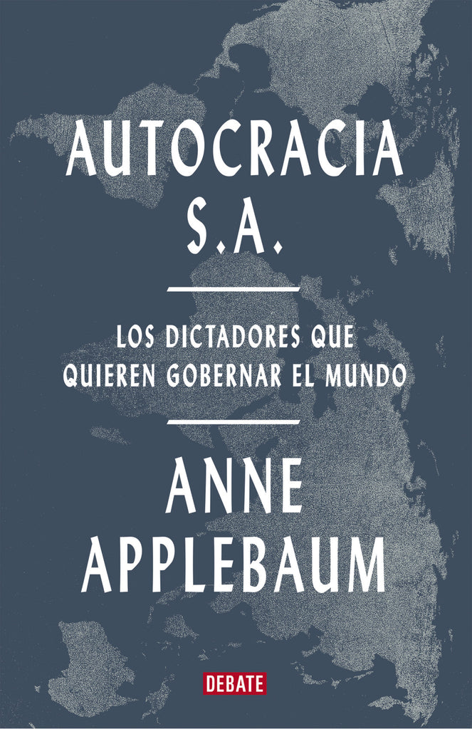 Autocracia S.A.: Los dictadores que quieren gobernar el mundo - Anne Applebaum - Debate